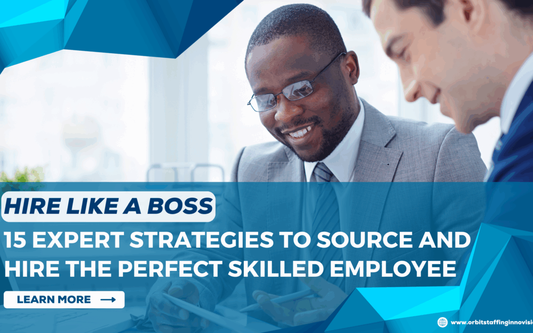 15 Expert Strategies to Source and Hire the Perfect Skilled Employee for Your Business